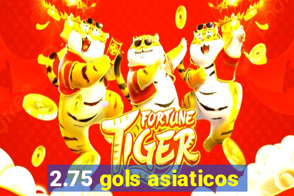 2.75 gols asiaticos